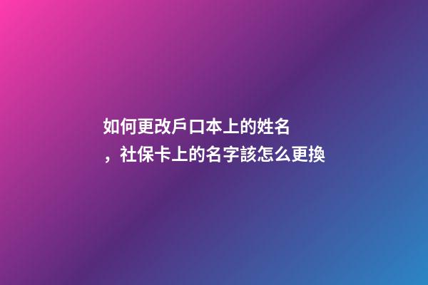 如何更改戶口本上的姓名，社?？?醫?？?上的名字該怎么更換